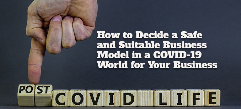 How to Decide a Safe and Suitable Business Model in a COVID-19 World for Your Business