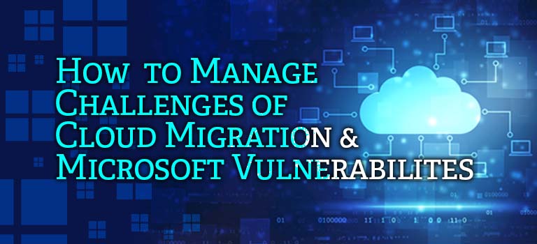 How to Manage Challenges of Cloud Migration & Microsoft Vulnerabilities