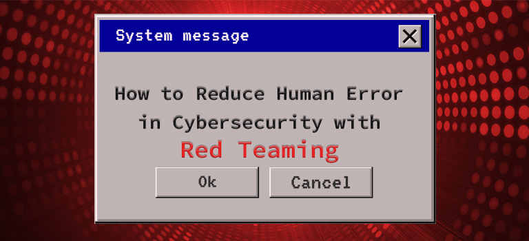 How to Reduce Human Error in Cybersecurity with Red Teaming