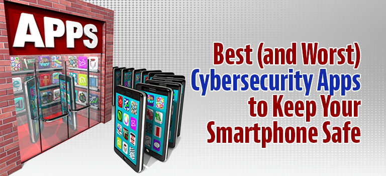 Best (and Worst) Cybersecurity Apps to Keep Your Smartphone Safe