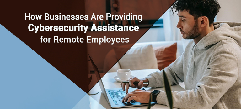 How Businesses Are Providing Cybersecurity Assistance for Remote Employees
