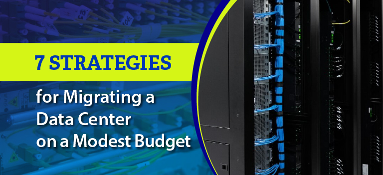 7 Strategies for Migrating a Data Center on a Modest Budget