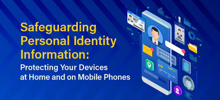 Safeguarding Personal Identity Information: Protecting Your Devices at Home and on Mobile Phones