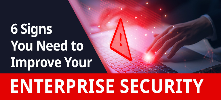 6 Signs You Need to Improve Your Enterprise Security