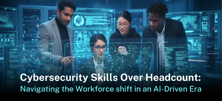 Cybersecurity Skills Over Headcount: Navigating the Workforce Shift in an AI-Driven Era